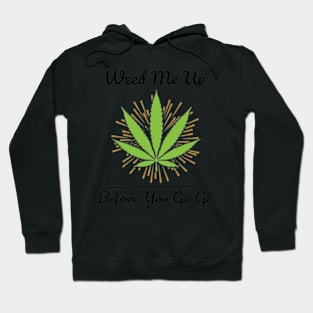 Smoking Weed Joke - Weed me up Before You Go Go Hoodie